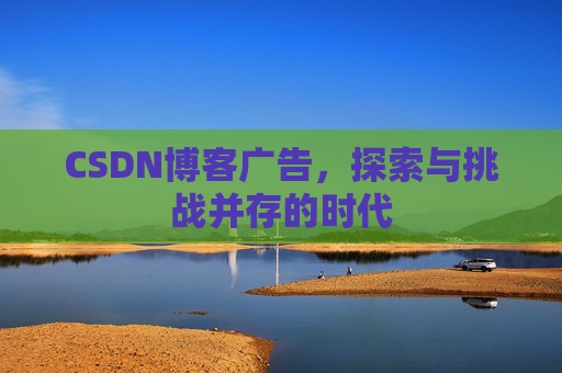 CSDN博客广告，探索与挑战并存的时代